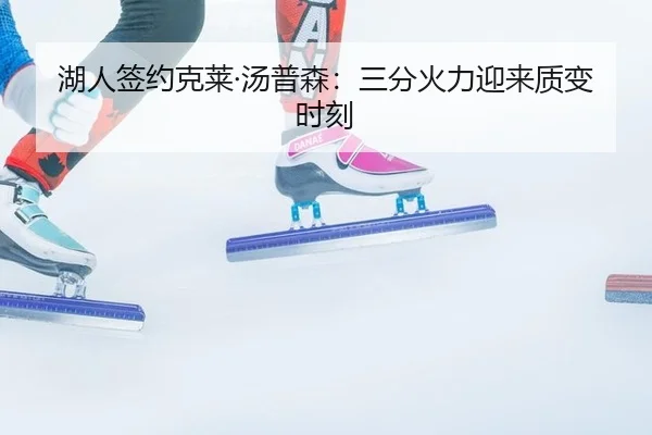 湖人签约克莱·汤普森：三分火力迎来质变时刻