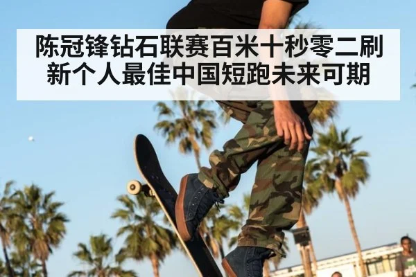陈冠锋钻石联赛百米十秒零二刷新个人最佳中国短跑未来可期