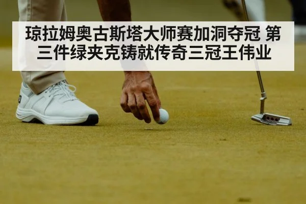 琼拉姆奥古斯塔大师赛加洞夺冠 第三件绿夹克铸就传奇三冠王伟业