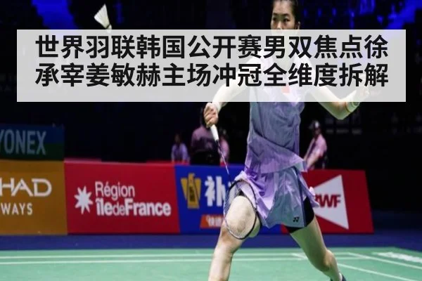 世界羽联韩国公开赛男双焦点徐承宰姜敏赫主场冲冠全维度拆解