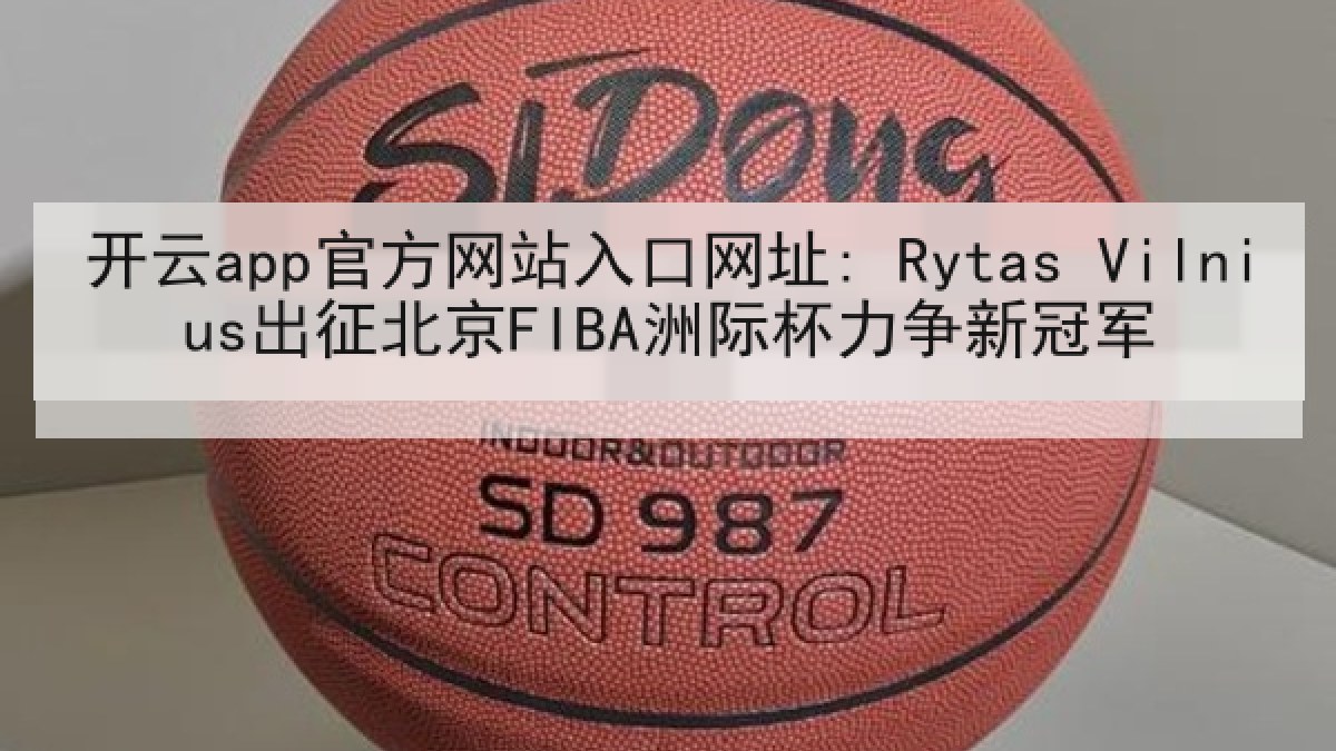 开云app官方网站入口网址: Rytas Vilnius出征北京FIBA洲际杯力争新冠军