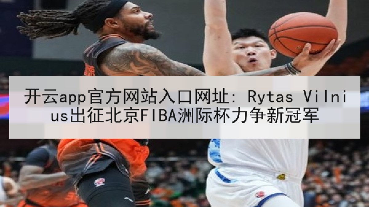 开云app官方网站入口网址: Rytas Vilnius出征北京FIBA洲际杯力争新冠军