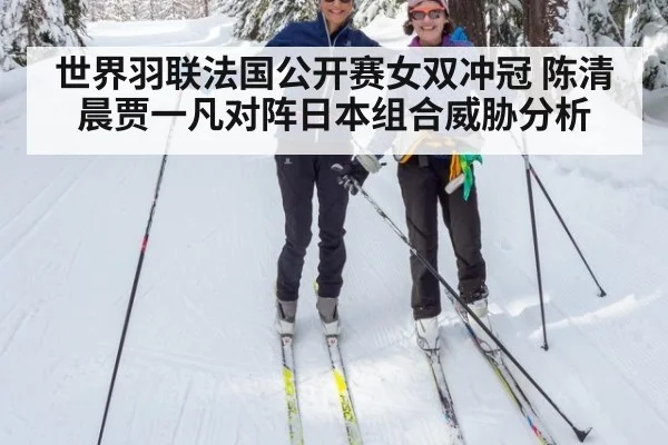 世界羽联法国公开赛女双冲冠 陈清晨贾一凡对阵日本组合威胁分析