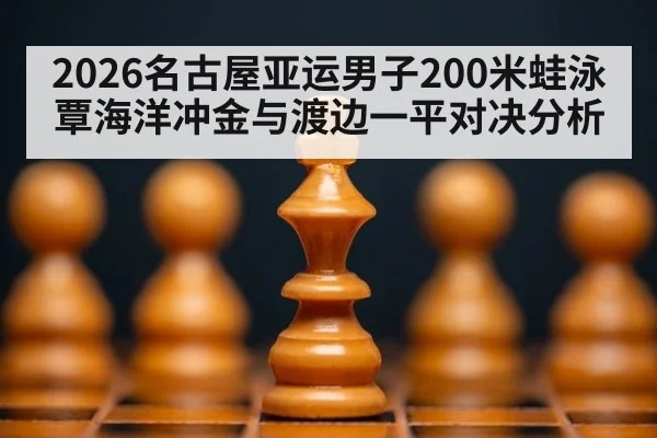 2026名古屋亚运男子200米蛙泳覃海洋冲金与渡边一平对决分析